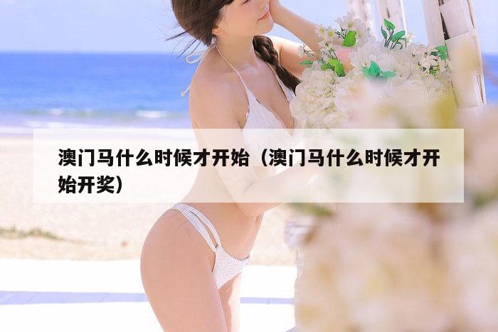 澳门马什么时候才开始（澳门马什么时候才开始开奖）